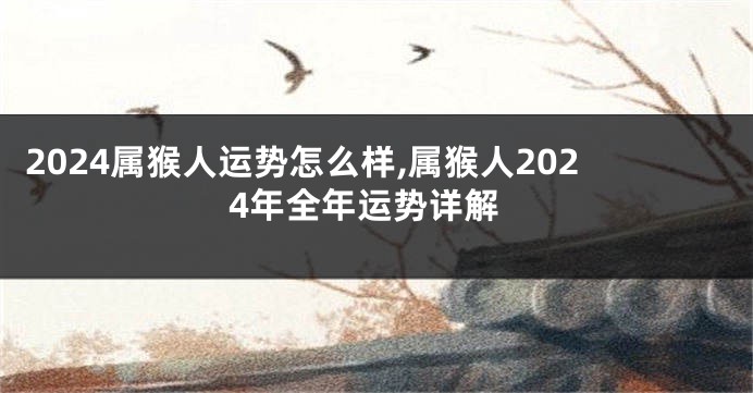 2024属猴人运势怎么样,属猴人2024年全年运势详解