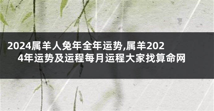 2024属羊人兔年全年运势,属羊2024年运势及运程每月运程大家找算命网