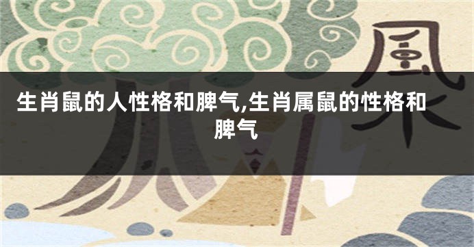 生肖鼠的人性格和脾气,生肖属鼠的性格和脾气