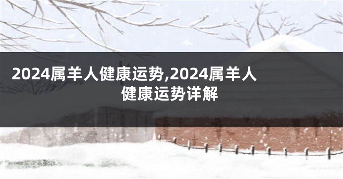 2024属羊人健康运势,2024属羊人健康运势详解