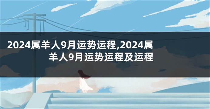 2024属羊人9月运势运程,2024属羊人9月运势运程及运程
