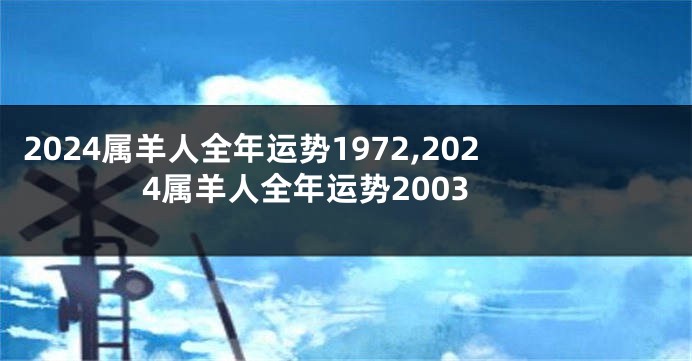 2024属羊人全年运势1972,2024属羊人全年运势2003