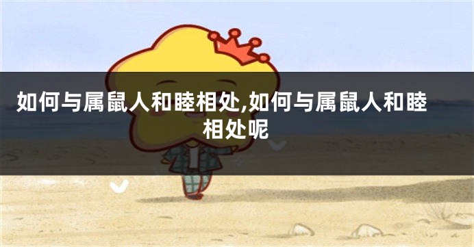 如何与属鼠人和睦相处,如何与属鼠人和睦相处呢