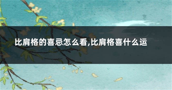 比肩格的喜忌怎么看,比肩格喜什么运