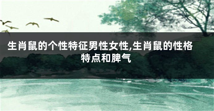 生肖鼠的个性特征男性女性,生肖鼠的性格特点和脾气