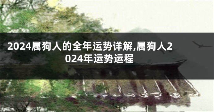 2024属狗人的全年运势详解,属狗人2024年运势运程