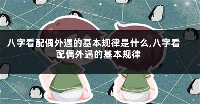 八字看配偶外遇的基本规律是什么,八字看配偶外遇的基本规律