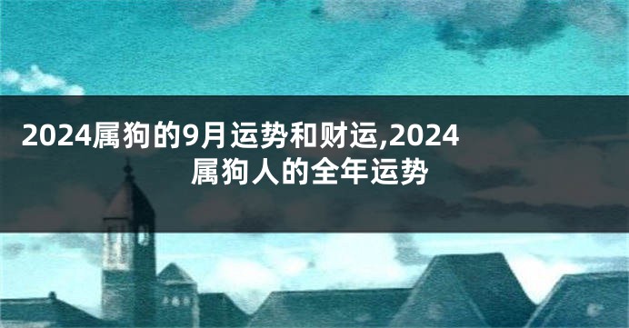 2024属狗的9月运势和财运,2024属狗人的全年运势