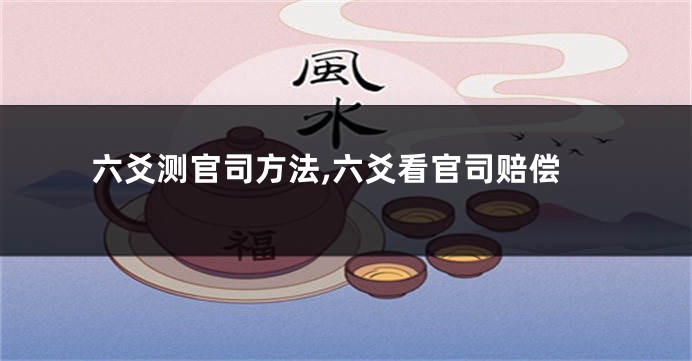 六爻测官司方法,六爻看官司赔偿