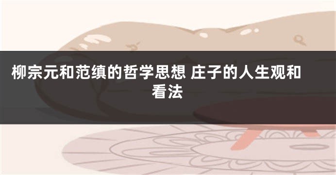 柳宗元和范缜的哲学思想 庄子的人生观和看法