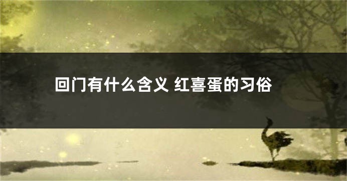 回门有什么含义 红喜蛋的习俗