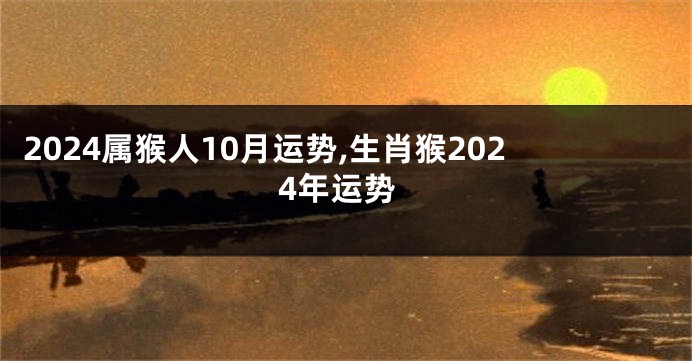 2024属猴人10月运势,生肖猴2024年运势