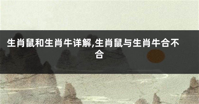 生肖鼠和生肖牛详解,生肖鼠与生肖牛合不合