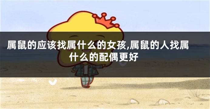 属鼠的应该找属什么的女孩,属鼠的人找属什么的配偶更好