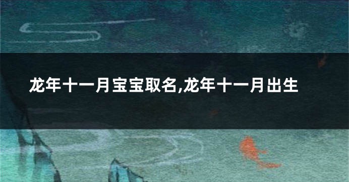 龙年十一月宝宝取名,龙年十一月出生