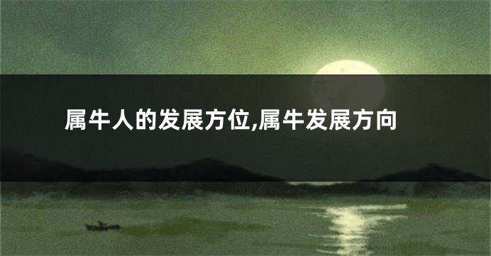 属牛人的发展方位,属牛发展方向