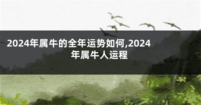 2024年属牛的全年运势如何,2024年属牛人运程