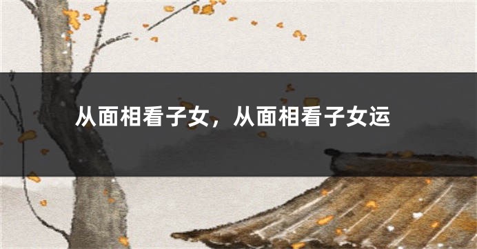 从面相看子女,从面相看子女运