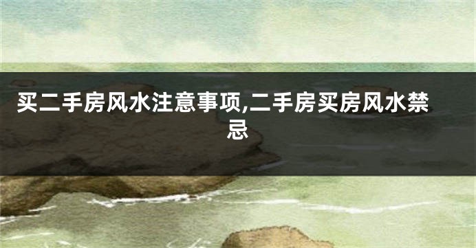 买二手房风水注意事项,二手房买房风水禁忌