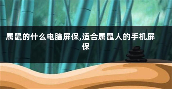 属鼠的什么电脑屏保,适合属鼠人的手机屏保