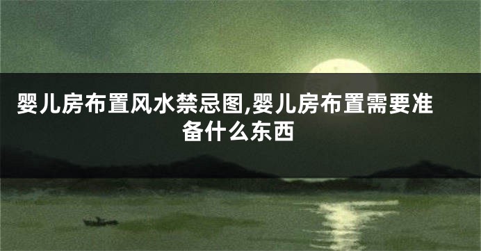 婴儿房布置风水禁忌图,婴儿房布置需要准备什么东西