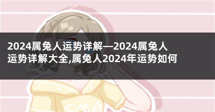 2024属兔人运势详解—2024属兔人运势详解大全,属兔人2024年运势如何