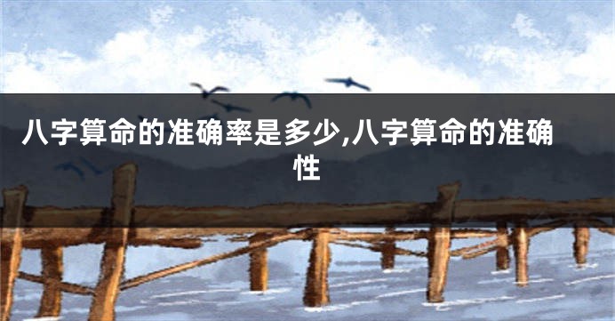 八字算命的准确率是多少,八字算命的准确性