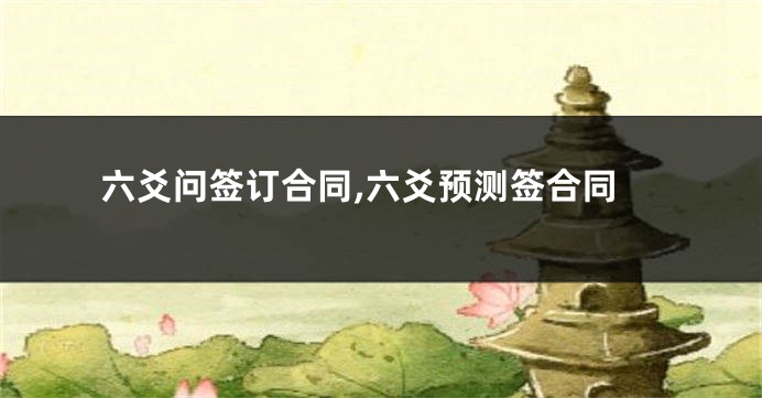 六爻问签订合同,六爻预测签合同