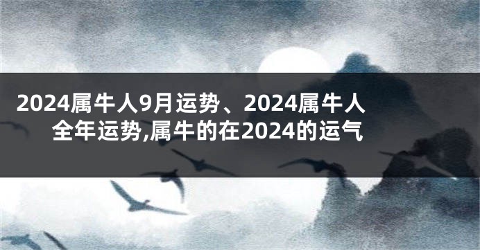 2024属牛人9月运势、2024属牛人全年运势,属牛的在2024的运气