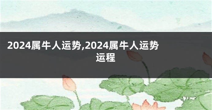 2024属牛人运势,2024属牛人运势运程