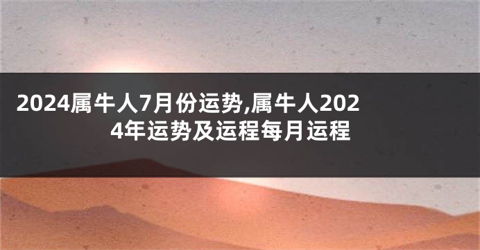 2024属牛人7月份运势,属牛人2024年运势及运程每月运程