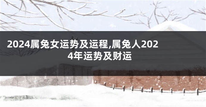 2024属兔女运势及运程,属兔人2024年运势及财运