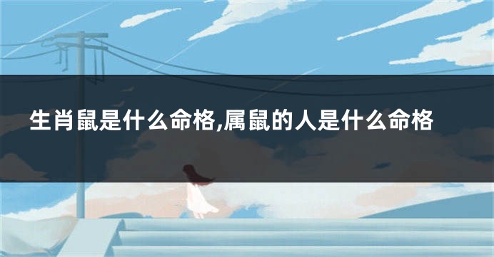 生肖鼠是什么命格,属鼠的人是什么命格