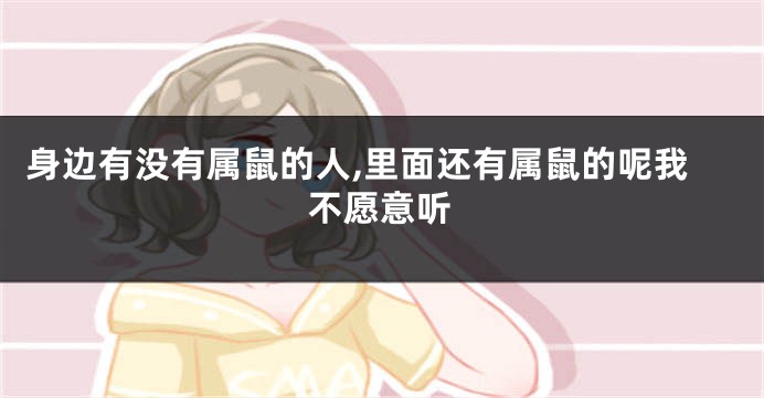 身边有没有属鼠的人,里面还有属鼠的呢我不愿意听
