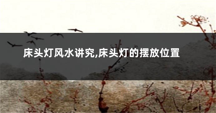 床头灯风水讲究,床头灯的摆放位置