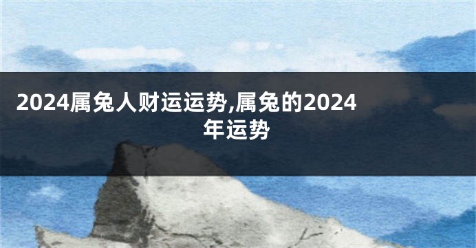 2024属兔人财运运势,属兔的2024年运势
