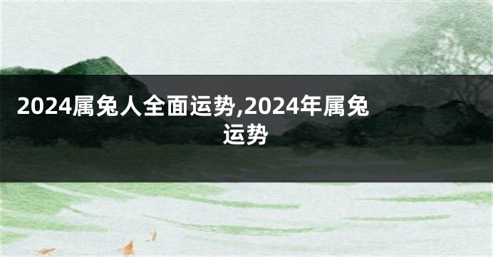 2024属兔人全面运势,2024年属兔运势