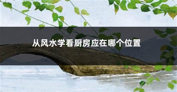 从风水学看厨房应在哪个位置