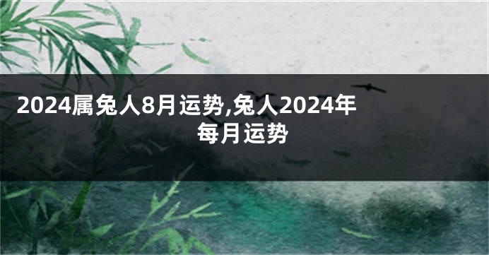 2024属兔人8月运势,兔人2024年每月运势
