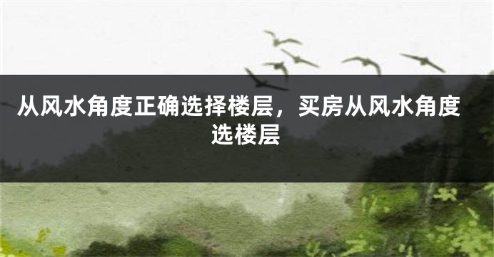 从风水角度正确选择楼层，买房从风水角度选楼层