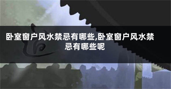 卧室窗户风水禁忌有哪些,卧室窗户风水禁忌有哪些呢