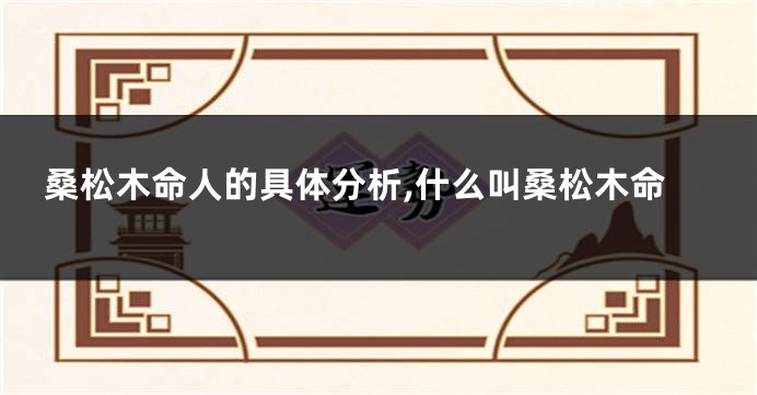 桑松木命人的具体分析,什么叫桑松木命