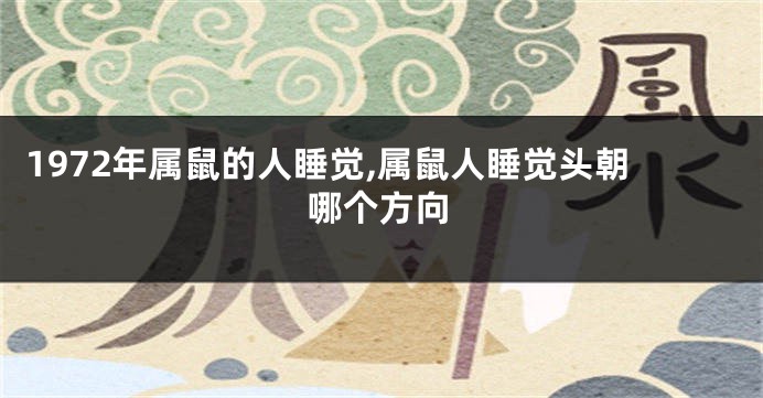 1972年属鼠的人睡觉,属鼠人睡觉头朝哪个方向