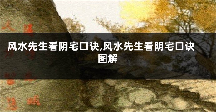 风水先生看阴宅口诀,风水先生看阴宅口诀图解