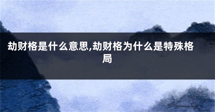 劫财格是什么意思,劫财格为什么是特殊格局