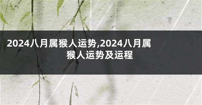 2024八月属猴人运势,2024八月属猴人运势及运程
