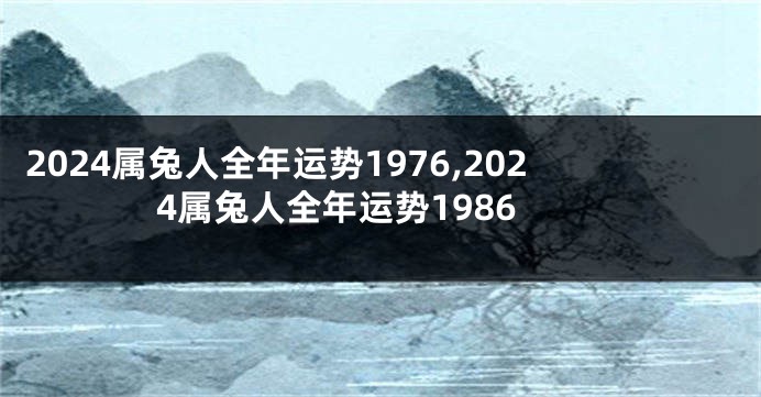 2024属兔人全年运势1976,2024属兔人全年运势1986