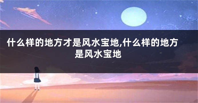 什么样的地方才是风水宝地,什么样的地方是风水宝地