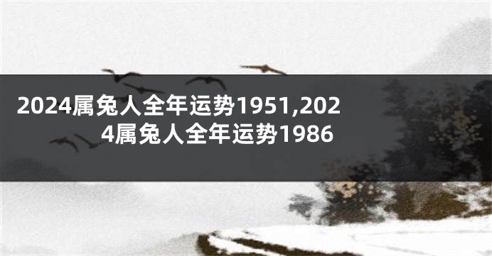 2024属兔人全年运势1951,2024属兔人全年运势1986