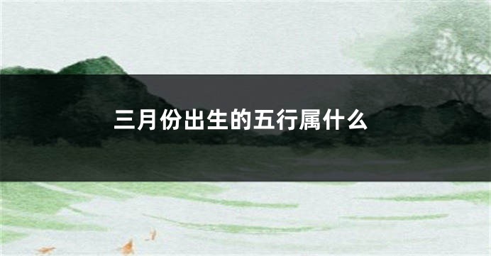 三月份出生的五行属什么